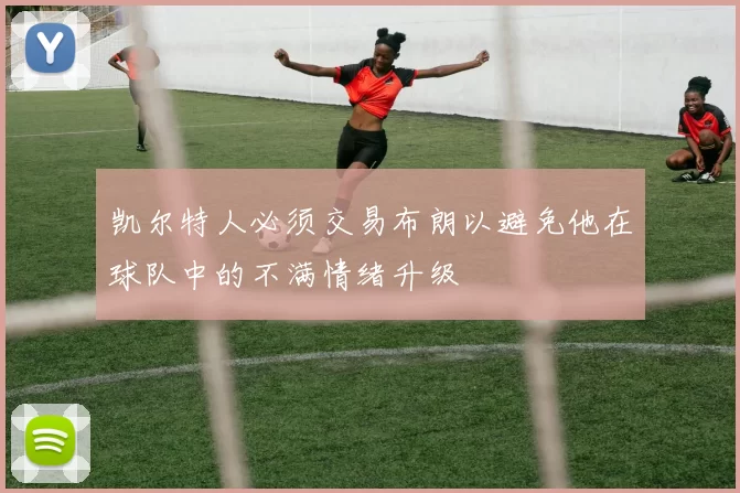 凯尔特人必须交易布朗以避免他在球队中的不满情绪升级