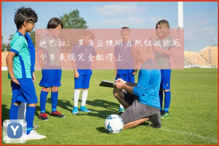 迪巴拉：罗马应理所当然征战欧冠今年表现完全配得上