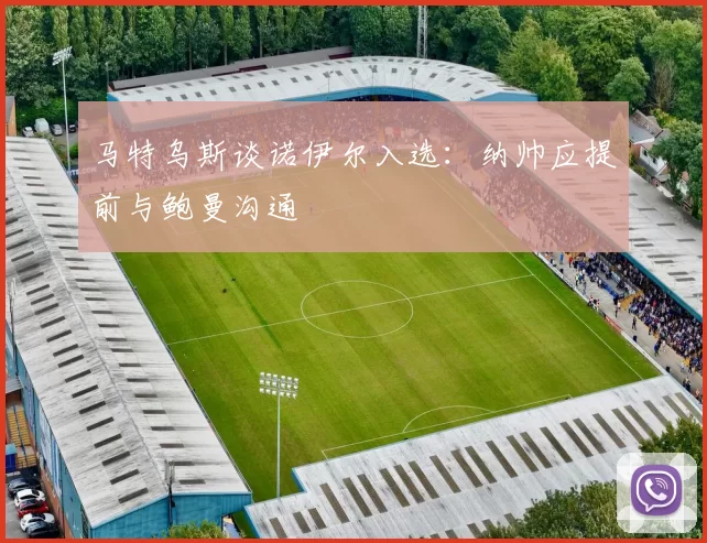 马特乌斯谈诺伊尔入选：纳帅应提前与鲍曼沟通