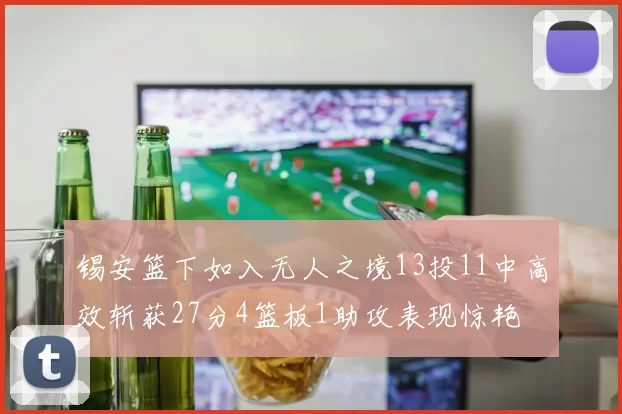 锡安篮下如入无人之境13投11中高效斩获27分4篮板1助攻表现惊艳