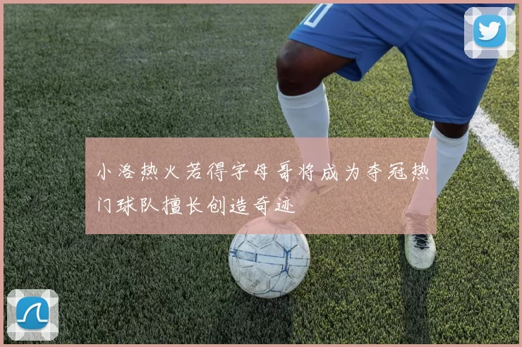 小洛热火若得字母哥将成为夺冠热门球队擅长创造奇迹