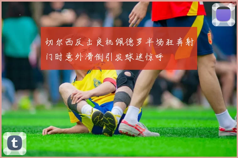 切尔西反击良机佩德罗半场狂奔射门时意外滑倒引发球迷惊呼