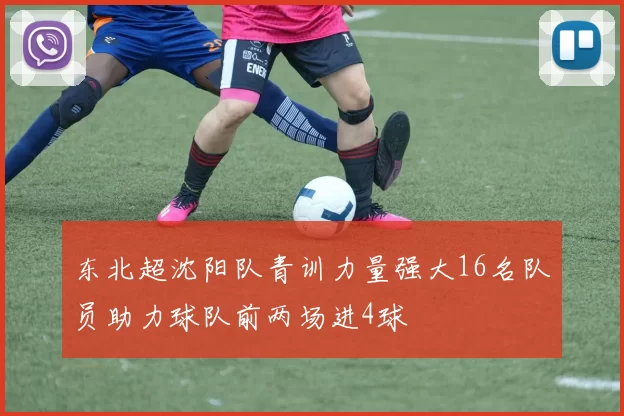 东北超沈阳队青训力量强大16名队员助力球队前两场进4球