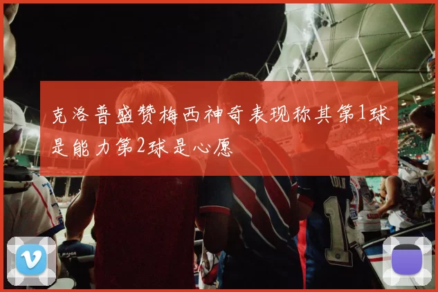 克洛普盛赞梅西神奇表现称其第1球是能力第2球是心愿