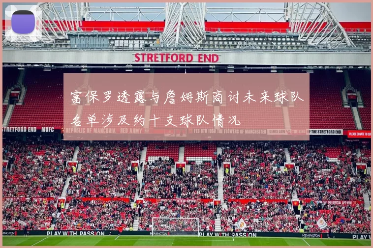 富保罗透露与詹姆斯商讨未来球队名单涉及约十支球队情况
